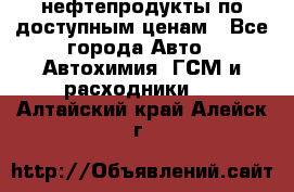 нефтепродукты по доступным ценам - Все города Авто » Автохимия, ГСМ и расходники   . Алтайский край,Алейск г.